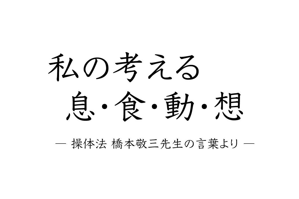 私の考える息 食 動 想 操体法 橋本敬三先生の言葉より 相模大野 つむぐ指圧治療室 指圧マッサージ マインドフルネス瞑想 トークセン